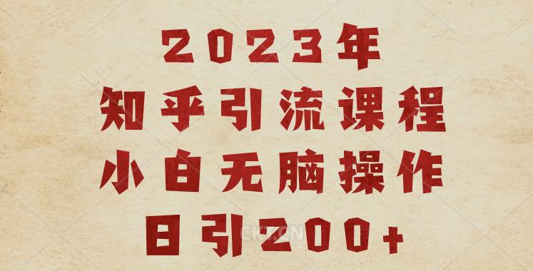 2023知乎引流课程，小白无脑操作日引200+【揭秘】-网络创业副业兼职学习网