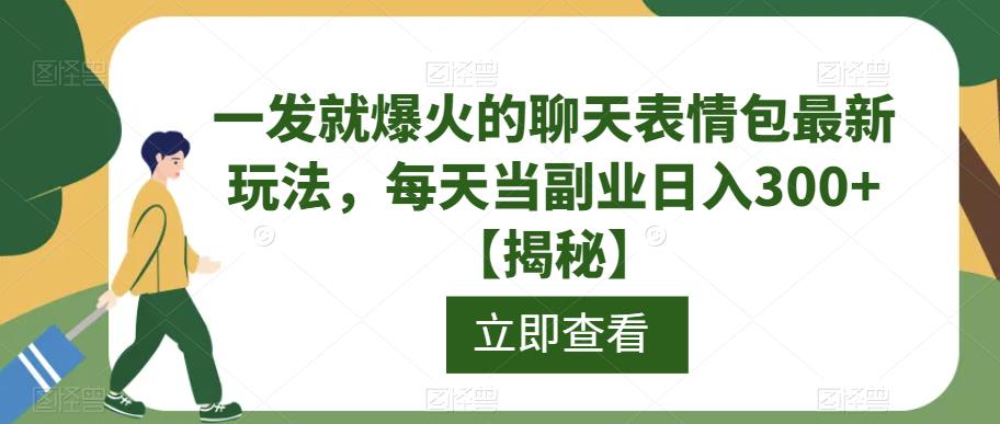 一发就爆火的聊天表情包最新玩法，每天当副业日入300+【揭秘】-网络创业副业兼职学习网