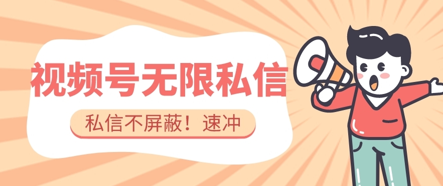 全球首发-视频号无限私信术-直接触达不屏蔽【揭秘】-网络创业副业兼职学习网