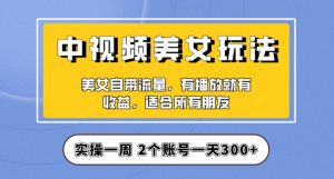 实操一天300+，中视频美女号项目拆解，保姆级教程助力你快速成单！【揭秘】-网络创业副业兼职学习网