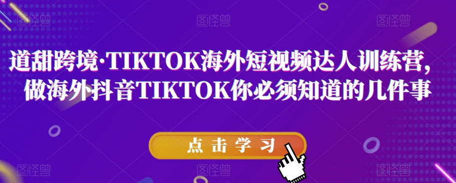道甜跨境·TIKTOK海外短视频达人训练营，做海外抖音TIKTOK你必须知道的几件事-网络创业副业兼职学习网