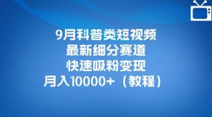9月科普类短视频最新细分赛道，快速吸粉变现，月入10000+（详细教程）-网络创业副业兼职学习网