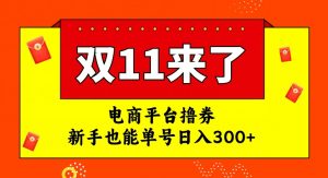 电商平台撸券，双十一红利期，新手也能单号日入300+【揭秘】-网络创业副业兼职学习网