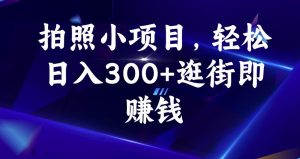 拍照小项目，轻松日入300+逛街即赚钱【揭秘】-网络创业副业兼职学习网