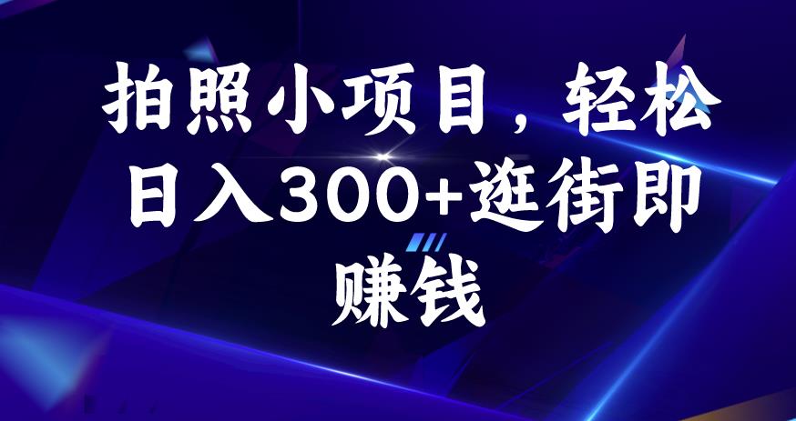 拍照小项目，轻松日入300+逛街即赚钱【揭秘】-网络创业副业兼职学习网