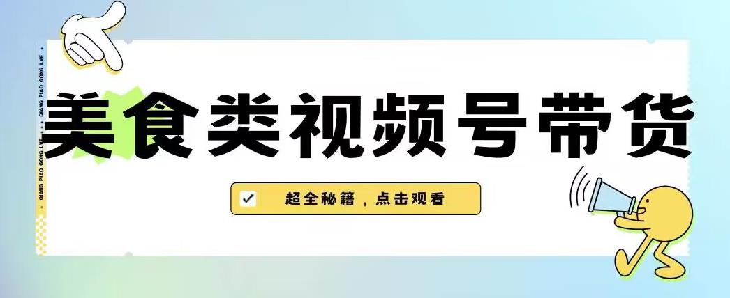 2023年视频号最新玩法，美食类视频号带货【内含去重方法】-网络创业副业兼职学习网