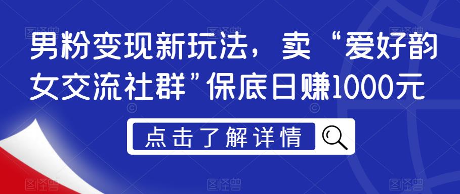 男粉变现新玩法，卖“爱好韵女交流社群”保底日赚1000元【揭秘】-网络创业副业兼职学习网