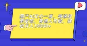 国产Ai文心一言，情感故事变现，普通人可做，轻松月入10000+【揭秘】-网络创业副业兼职学习网
