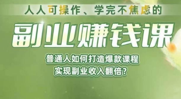 人人可操作、学完不焦虑的副业赚钱课，普通人如何打造爆款课程，实现副业收入翻倍-网络创业副业兼职学习网