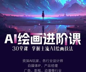 AI进化社·AI绘画进阶课:手把手详细教学,30堂从入门到高手,掌握主流AI绘画技法-网络创业副业兼职学习网