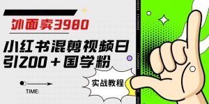 外面卖3980小红书混剪视频日引200+国学粉实战教程【揭秘】-网络创业副业兼职学习网