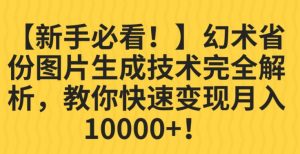 【新手必看！】幻术省份图片生成技术完全解析，教你快速变现并轻松月入10000+【揭秘】-网络创业副业兼职学习网