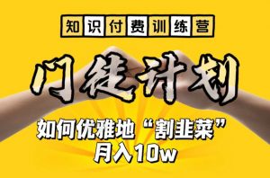 【知识付费训练营】手把手教你优雅地“割韭菜”月入10w【揭秘】-网络创业副业兼职学习网