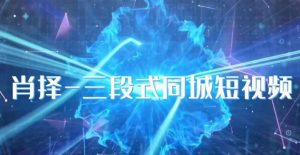 肖择-抖音同城短视频，​三段式同城短视频实操-网络创业副业兼职学习网