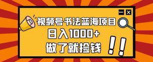 视频号书法蓝海项目,玩法简单,日入1000+【揭秘】-网络创业副业兼职学习网