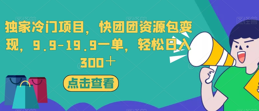 独家冷门项目，快团团资源包变现，9.9-19.9一单，轻松日入300＋【揭秘】-网络创业副业兼职学习网