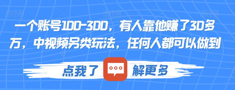 一个账号100-300,有人靠他赚了30多万,中视频另类玩法,任何人都可以做到【揭秘】