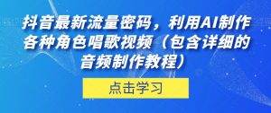 抖音最新流量密码，利用AI制作各种角色唱歌视频（包含详细的音频制作教程）【揭秘】-网络创业副业兼职学习网
