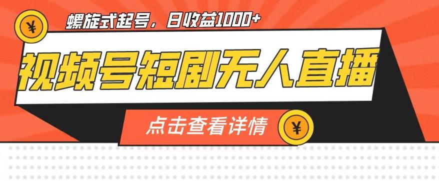 视频号短剧无人直播，螺旋起号，单号日收益1000+【揭秘】-网络创业副业兼职学习网