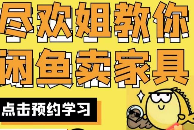 尽欢·闲鱼家具实战经验，手把手教你在闲鱼开家具网店-网络创业副业兼职学习网