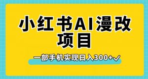 小红书AI漫改项目，一部手机实现日入300+【揭秘】-网络创业副业兼职学习网