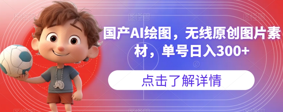 国产AI绘图，无线原创图片素材，单号日入300+【揭秘】-网络创业副业兼职学习网
