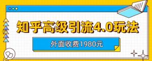 外面收费1980知乎高级引流4.0玩法，纯实操课程【揭秘】-网络创业副业兼职学习网