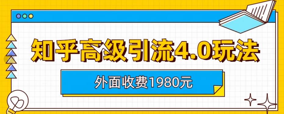 外面收费1980知乎高级引流4.0玩法，纯实操课程【揭秘】-网络创业副业兼职学习网