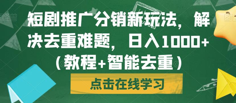 短剧推广分销新玩法，解决去重难题，日入1000+（教程+智能去重）【揭秘】-网络创业副业兼职学习网
