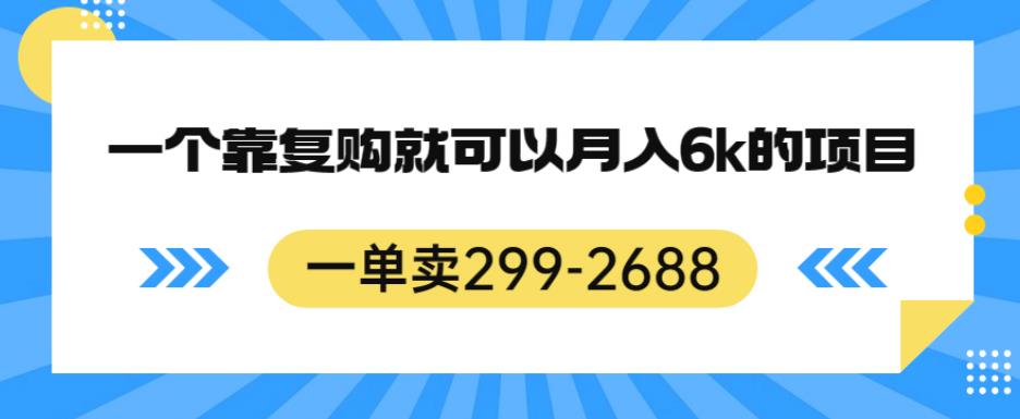 一单卖299-2688，一个靠复购就可以月入6k的暴利项目【揭秘】-网络创业副业兼职学习网