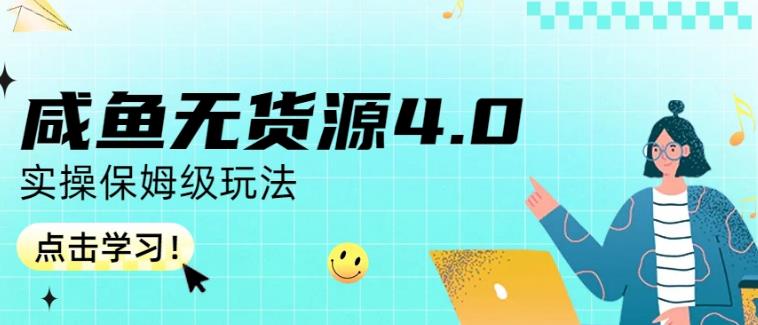 咸鱼无货源4.0实操保姆级玩法，适合新手小白-网络创业副业兼职学习网