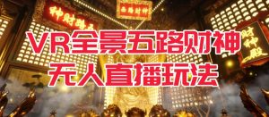 VR全景模式五路财神无人直播玩法，抖音目前最火的玩法独家制作【吸金又吸睛】-网络创业副业兼职学习网