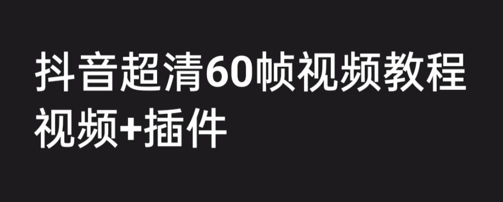 外面收费2300的抖音高清60帧视频教程，保证你能学会如何制作视频（教程+插件）-网络创业副业兼职学习网