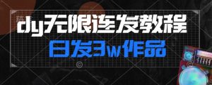 首发dy无限连发连怼来了，日发3w作品涨粉30w【仅揭秘】-网络创业副业兼职学习网