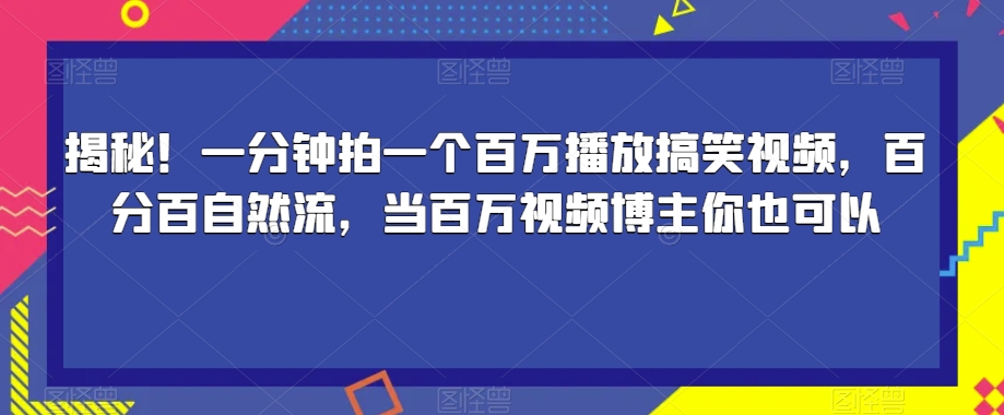 揭秘！一分钟拍一个百万播放搞笑视频，百分百自然流，当百万视频博主你也可以-网络创业副业兼职学习网
