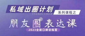 私域出圈计划系列课程之朋友圈表达课,2023全新口碑训练营-网络创业副业兼职学习网