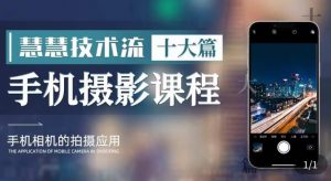 朱慧慧技术流手机摄影教学，了解手机拍摄技巧，能独立用手机拍摄有品质的短视频-网络创业副业兼职学习网