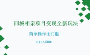 同城相亲项目变现全新玩法,简单操作无门槛,可日入500+【揭秘】-网络创业副业兼职学习网