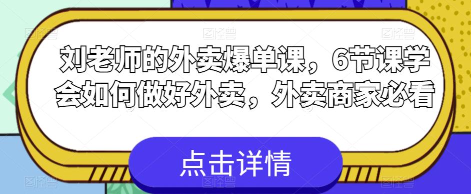 刘老师的外卖爆单课，6节课学会如何做好外卖，外卖商家必看-网络创业副业兼职学习网