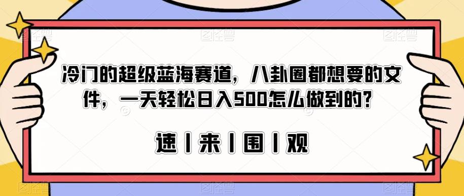 冷门的超级蓝海赛道，八卦圈都想要的文件，一天轻松日入500怎么做到的？【揭秘】-网络创业副业兼职学习网