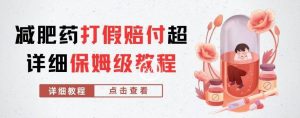 外面收费2800的减肥药打假赔付超详细教程解析，稳稳下车【详细玩法教程】【仅揭秘】-网络创业副业兼职学习网