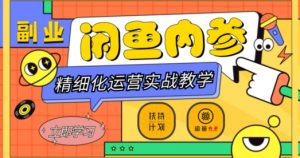 闲鱼精细化运营入门+高阶实战教学,从底层逻辑到轻松变现,多维度玩转闲鱼副业-网络创业副业兼职学习网