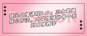 镜头口播课程2.0，三大掌握核心方法，内容情绪化等一系列口播教学-网络创业副业兼职学习网
