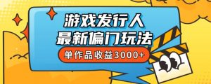斥资8888学的游戏发行人最新偏门玩法，单作品收益3000+，新手很容易上手【揭秘】-网络创业副业兼职学习网