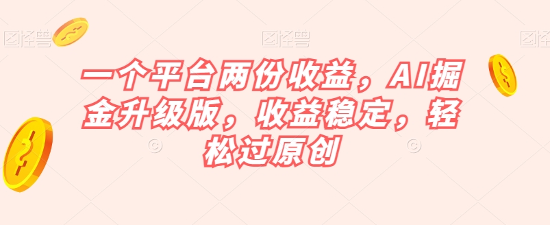 一个平台两份收益，AI掘金升级版，收益稳定，轻松过原创【揭秘】-网络创业副业兼职学习网