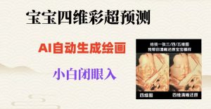 宝宝四维彩超AI预测项目,无门槛生成闭眼入日500+【揭秘】-网络创业副业兼职学习网