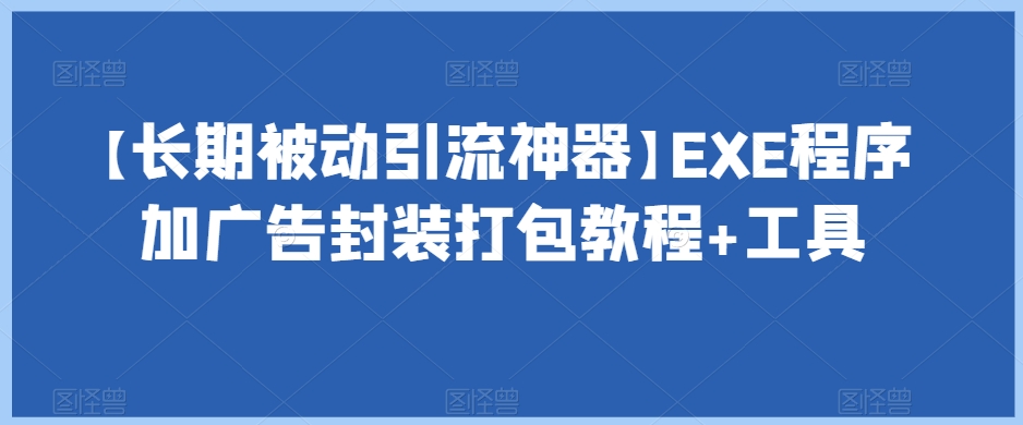 【长期被动引流神器】EXE程序加广告封装打包教程+工具-网络创业副业兼职学习网
