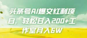 头条号AI爆文红利项目，轻松日入200+工作室月入6W-网络创业副业兼职学习网