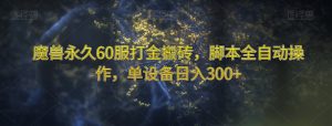 魔兽永久60服打金搬砖，脚本全自动操作，单设备日入300+【揭秘】-网络创业副业兼职学习网