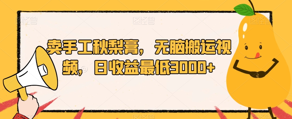 卖手工秋梨膏,无脑搬运视频,日收益最低3000+【揭秘】